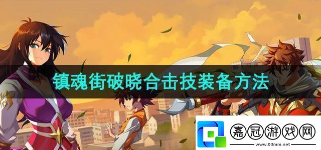 鎮(zhèn)魂街破曉合擊技怎么裝備合擊技裝備方法