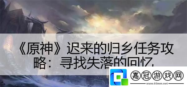 原神遲來的歸鄉(xiāng)任務攻略