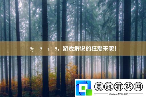 9y?9?t?9-游戲解說(shuō)的狂潮來(lái)襲！