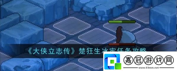 大俠立志傳楚狂生冰牢任務怎么過-大俠立志傳楚狂生冰牢任務攻略