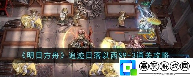 明日方舟追跡日落以西S9-3怎么通關-通關攻略