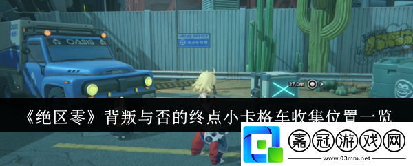 絕區(qū)零背叛與否的終點小卡格車收集位置在哪里-背叛與否的終點小卡格車收集位置一覽