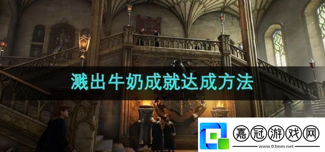 霍格沃茨之遺濺出牛奶成就怎么達(dá)成濺出牛奶成就達(dá)成方法