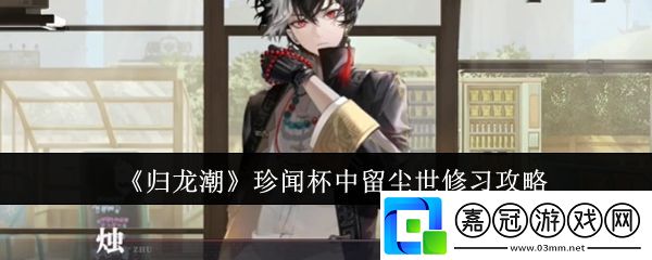 歸龍潮珍聞杯中留塵世修習(xí)怎么過-珍聞杯中留塵世修習(xí)攻略