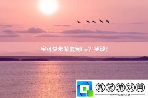 寶可夢朱紫復(fù)制bug-笑談！