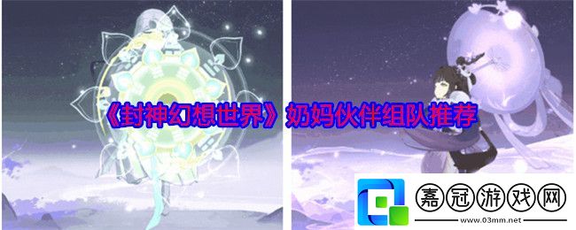封神幻想世界奶媽伙伴怎么組隊(duì)-奶媽伙伴組隊(duì)推薦