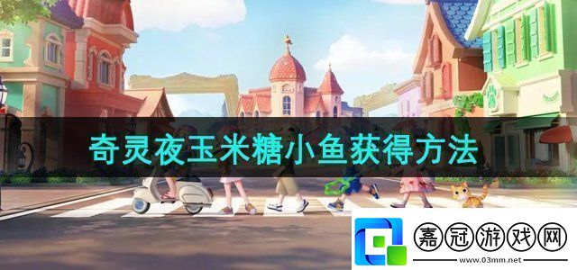 心動小鎮玉米糖小魚怎么獲得奇靈夜玉米糖小魚獲得方法