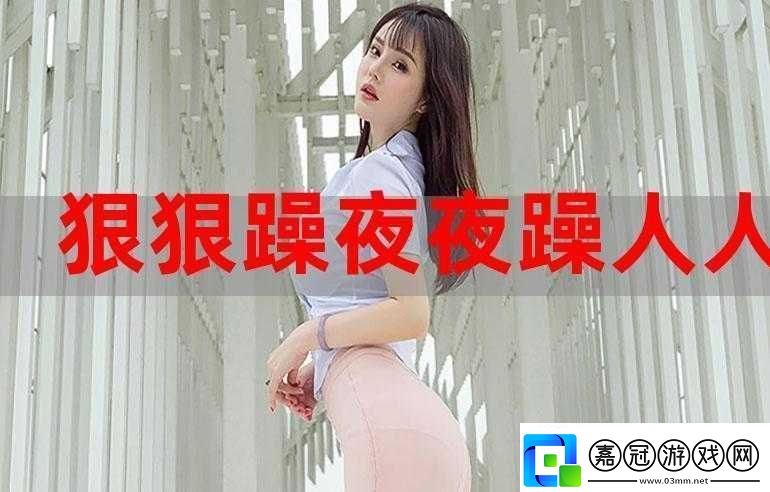 天天躁夜夜踩很很踩2022：精彩不停