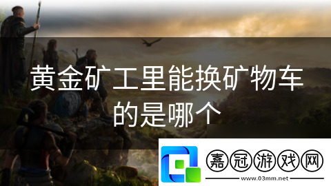 黃金礦工里能換礦物車(chē)的是哪個(gè)