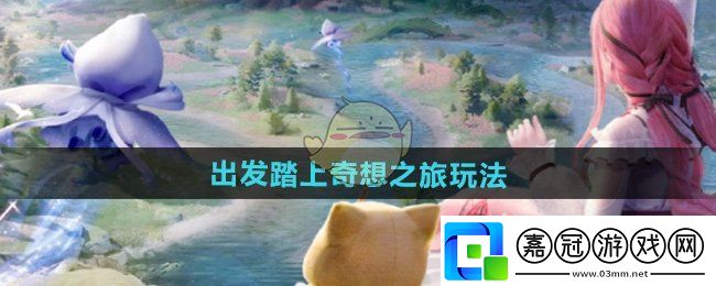 無限暖暖出發踏上奇想之旅怎么玩-出發踏上奇想之旅玩法