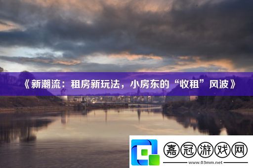 新潮流：租房新玩法小房東的“收租”風(fēng)波