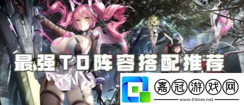 交錯戰(zhàn)線最強T0陣容搭配推薦一覽