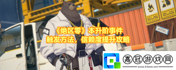 絕區零本升階事件任務有哪些怎么做絕區零本升階事件任務事件在哪觸發一覽
