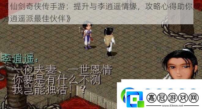 仙劍奇?zhèn)b傳手游：提升與李逍遙情緣攻略心得助你成為逍遙派最佳伙伴