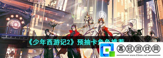 少年西游記2預抽卡選哪個好
