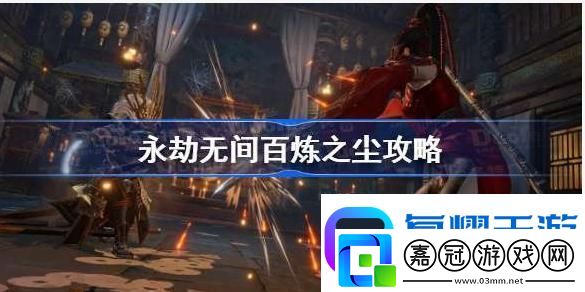 永劫無(wú)間怒沙令怎么獲得-永劫無(wú)間百煉之塵完成攻略及怒沙令獲取方法分享