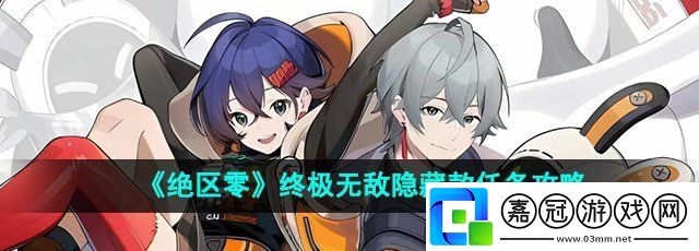 絕區(qū)零終極無敵隱藏款任務(wù)怎么做-終極無敵隱藏款任務(wù)攻略