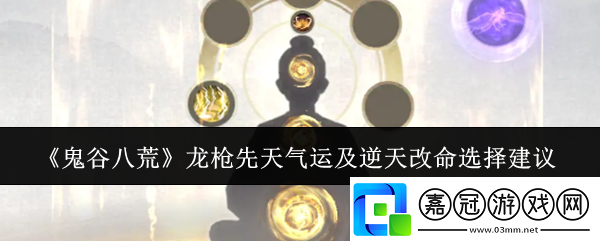 鬼谷八荒龍槍先天氣運及逆天改命怎么選