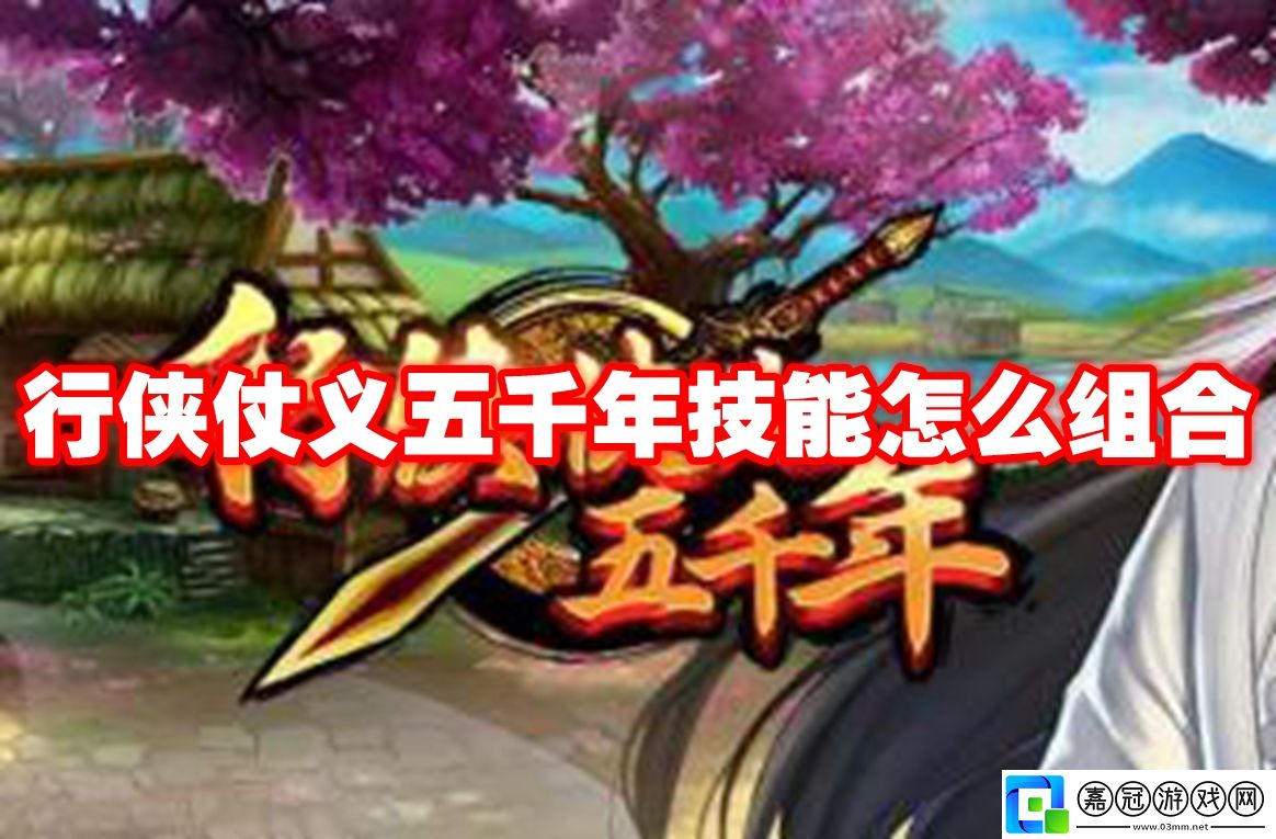 行俠仗義五千年技能怎么組合-行俠仗義五千年技能搭配組合大全