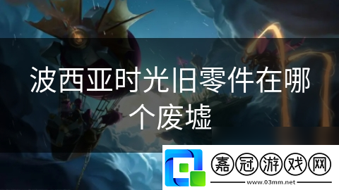 波西亞時光舊零件在哪個廢墟