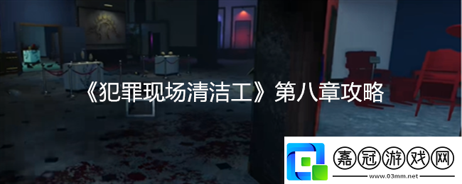 犯罪現場清潔工第八章詳細攻略與技巧分享資訊速遞