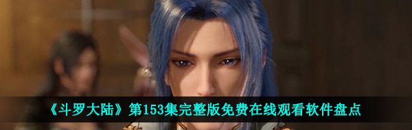 可以看斗羅大陸第153集的軟件有哪些-第153集完整版免費(fèi)在線觀看軟件盤點(diǎn)