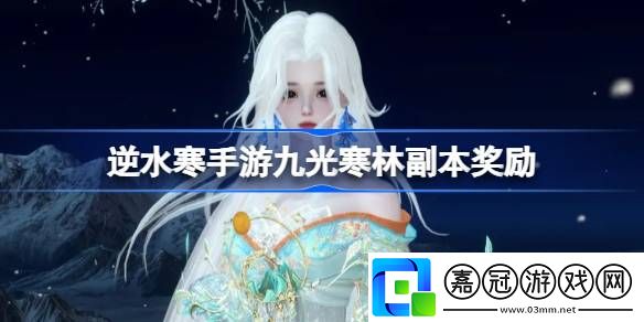 逆水寒手游九光寒林副本獎(jiǎng)勵(lì)是什么-逆水寒手游九光寒林副本介紹