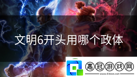 文明6開頭用哪個(gè)政體