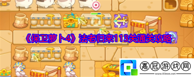 保衛(wèi)蘿卜4法老歸來113關(guān)怎么過-法老歸來113關(guān)通關(guān)攻略