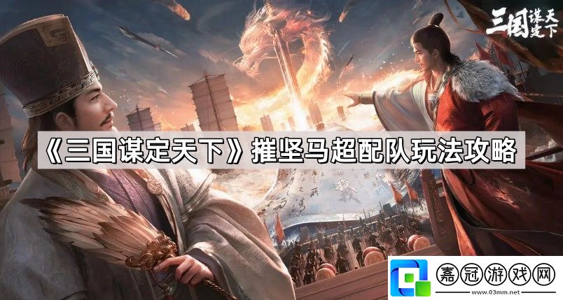 三國謀定天下摧堅馬超配隊(duì)怎么玩-摧堅馬超配隊(duì)玩法攻略