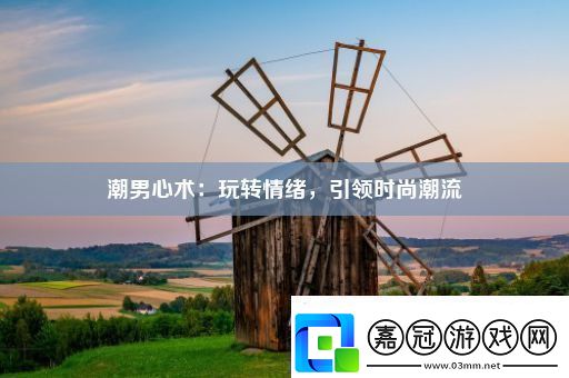 潮男心術：玩轉情緒-引領時尚潮流！