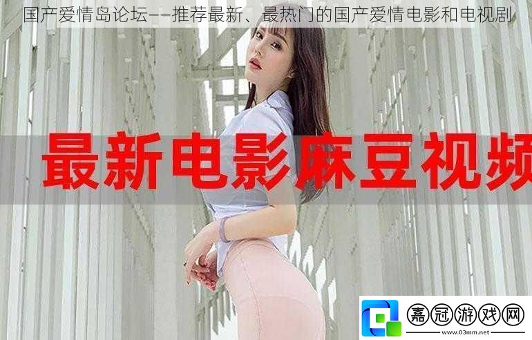 國產愛情島論壇——推薦最新、最熱門的國產愛情電影和電視劇