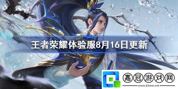 王者榮耀體驗服8月16日更新公告-王者榮耀體驗服8月16日更新了什么