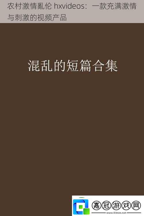 農(nóng)村激情亂倫hxvideos：一款充滿激情與刺激的產(chǎn)品