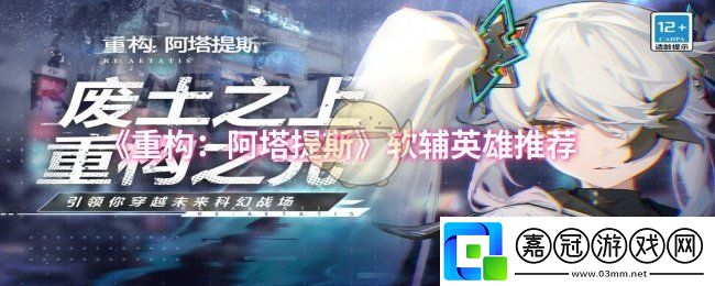 重構(gòu)阿塔提斯軟輔英雄選什么-軟輔英雄推薦