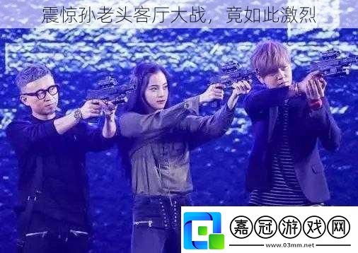 震驚孫老頭客廳大戰竟如此激烈