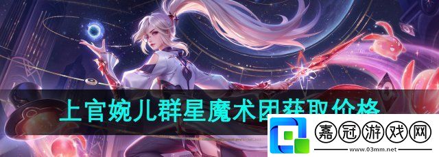 王者榮耀上官婉兒群星魔術團皮膚多少錢-上官婉兒群星魔術團新皮膚獲取價格