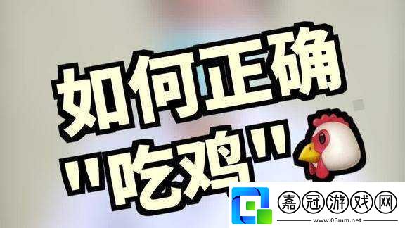 嘴巴吃雞的視頻：看嘴巴如何巧妙吃雞展現(xiàn)獨特技巧