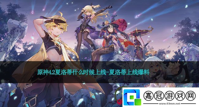 原神4.2夏洛蒂什么時(shí)候上線夏洛蒂上線爆料