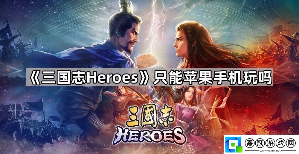 三國(guó)志heroes只能蘋果手機(jī)玩嗎可游玩平臺(tái)介紹
