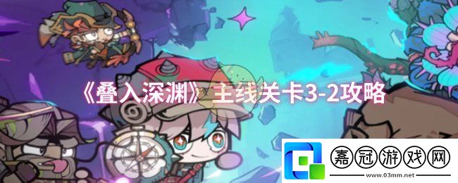 疊入深淵主線關(guān)卡3-2怎么過-主線關(guān)卡3-2攻略