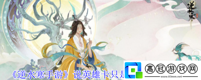 逆水寒手游說英雄卡只是一場戲怎么獲得-說英雄卡只是一場戲獲得方法