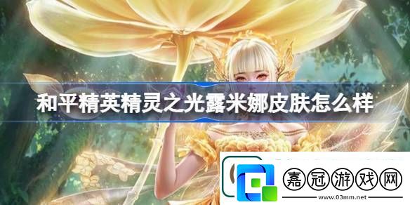 和平精英精靈之光露米娜怎么樣-和平精英精靈之光露米娜皮膚價格