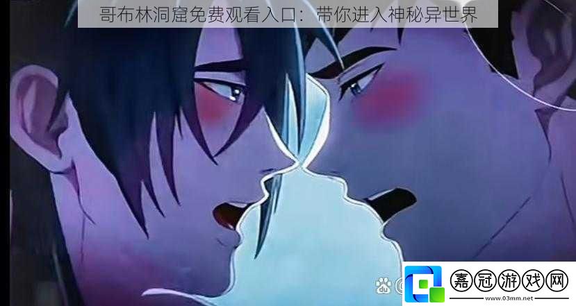 哥布林洞窟免費(fèi)觀看入口：帶你進(jìn)入神秘異世界