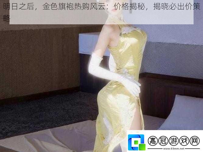明日之后金色旗袍熱購風云：價格揭秘揭曉必出價策略