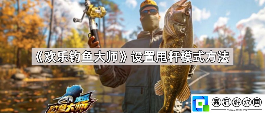 歡樂釣魚大師怎么設置甩桿模式-設置甩桿模式方法