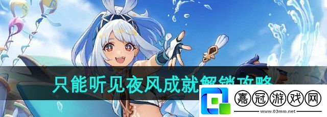 原神5.0只能聽(tīng)見(jiàn)夜風(fēng)成就怎么做-只能聽(tīng)見(jiàn)夜風(fēng)成就解鎖攻略