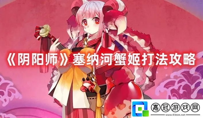 陰陽師塞納河蟹姬打法攻略高效完成挑戰(zhàn)任務(wù)技巧