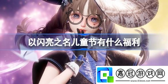 以閃亮之名兒童節有什么福利