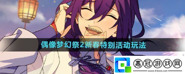 偶像夢(mèng)幻祭2新春特別活動(dòng)怎么玩-2025新春特別活動(dòng)玩法介紹